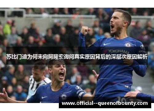 苏比门迪为何未向阿隆索询问真实原因背后的深层次原因解析