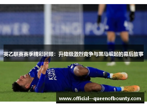 英乙联赛赛季精彩回顾：升降级激烈竞争与黑马崛起的幕后故事