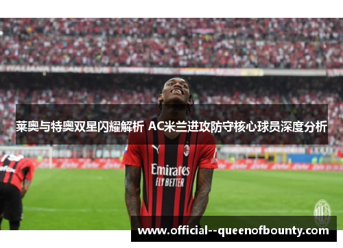 莱奥与特奥双星闪耀解析 AC米兰进攻防守核心球员深度分析