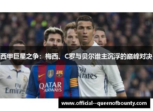 西甲巨星之争：梅西、C罗与贝尔谁主沉浮的巅峰对决