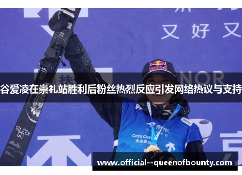 谷爱凌在崇礼站胜利后粉丝热烈反应引发网络热议与支持