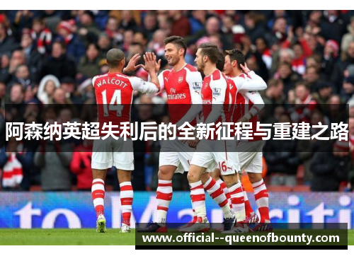 阿森纳英超失利后的全新征程与重建之路