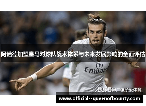 阿诺德加盟皇马对球队战术体系与未来发展影响的全面评估