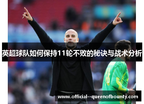 英超球队如何保持11轮不败的秘诀与战术分析