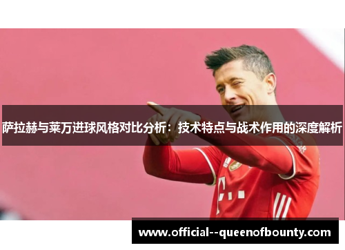 萨拉赫与莱万进球风格对比分析:技术特点与战术作用的深度解析 萨拉赫与莱万进球风格对比分析:技术特点与战术作用的深度解析
