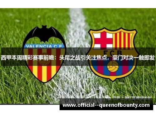 西甲本周精彩赛事前瞻：头尾之战引关注焦点，豪门对决一触即发