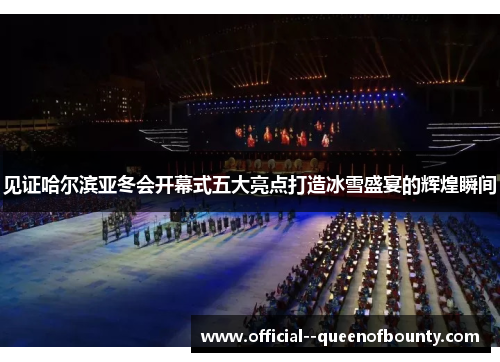 见证哈尔滨亚冬会开幕式五大亮点打造冰雪盛宴的辉煌瞬间