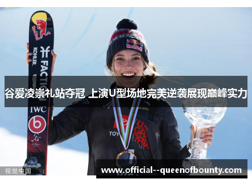 谷爱凌崇礼站夺冠 上演U型场地完美逆袭展现巅峰实力