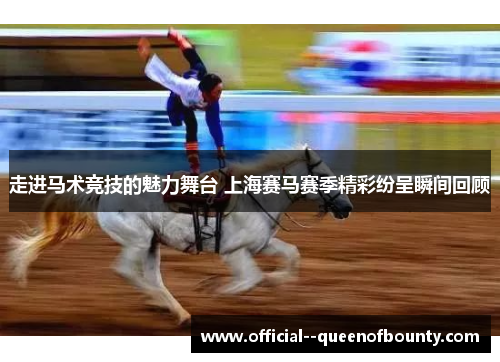 走进马术竞技的魅力舞台 上海赛马赛季精彩纷呈瞬间回顾 走进马术竞技的魅力舞台 上海赛马赛季精彩纷呈瞬间回顾