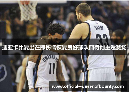 迪亚卡比复出在即伤情恢复良好球队期待他重返赛场