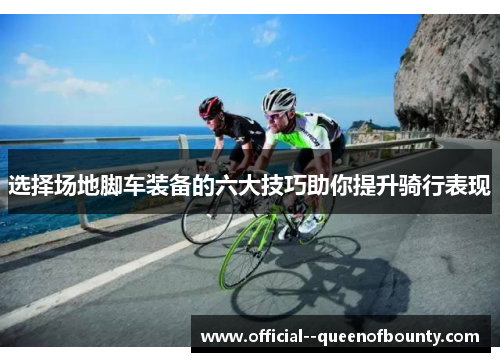 选择场地脚车装备的六大技巧助你提升骑行表现