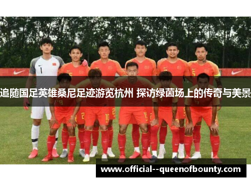 追随国足英雄桑尼足迹游览杭州 探访绿茵场上的传奇与美景 追随国足英雄桑尼足迹游览杭州 探访绿茵场上的传奇与美景