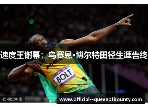 速度王谢幕:乌赛恩·博尔特田径生涯告终 速度王谢幕:乌赛恩·博尔特田径生涯告终