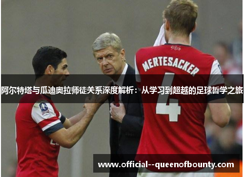 阿尔特塔与瓜迪奥拉师徒关系深度解析:从学习到超越的足球哲学之旅 阿尔特塔与瓜迪奥拉师徒关系深度解析:从学习到超越的足球哲学之旅