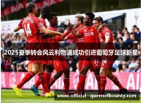 2025夏季转会风云利物浦成功引进葡萄牙足球新星 2025夏季转会风云利物浦成功引进葡萄牙足球新星