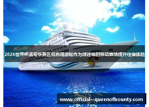 2026世界杯温哥华赛区将启用游轮作为球迷临时移动旅馆提升住宿体验