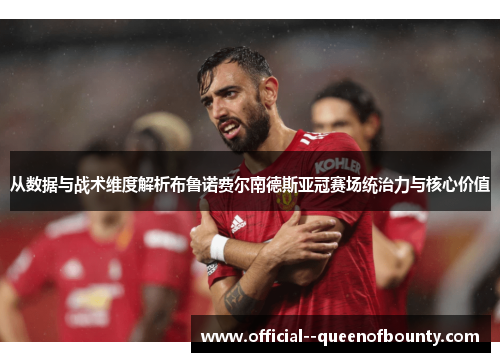 从数据与战术维度解析布鲁诺费尔南德斯亚冠赛场统治力与核心价值 从数据与战术维度解析布鲁诺费尔南德斯亚冠赛场统治力与核心价值