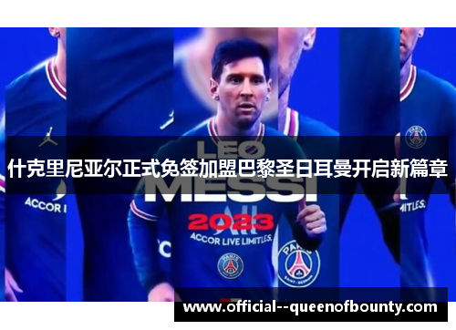 什克里尼亚尔正式免签加盟巴黎圣日耳曼开启新篇章 什克里尼亚尔正式免签加盟巴黎圣日耳曼开启新篇章