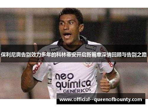 保利尼奥告别效力多年的科林蒂安开启新篇章深情回顾与告别之路 保利尼奥告别效力多年的科林蒂安开启新篇章深情回顾与告别之路