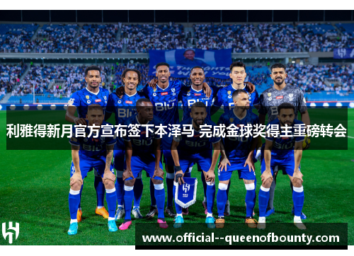 利雅得新月官方宣布签下本泽马 完成金球奖得主重磅转会