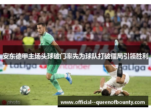 安东德甲主场头球破门率先为球队打破僵局引领胜利