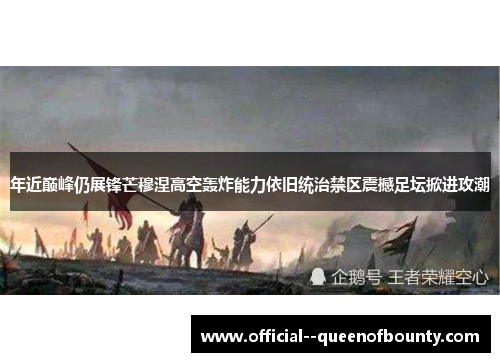 年近巅峰仍展锋芒穆涅高空轰炸能力依旧统治禁区震撼足坛掀进攻潮
