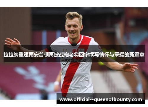 拉拉纳重返南安普顿再披战袍老将回家续写情怀与荣耀的新篇章 拉拉纳重返南安普顿再披战袍老将回家续写情怀与荣耀的新篇章