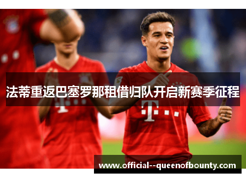 法蒂重返巴塞罗那租借归队开启新赛季征程