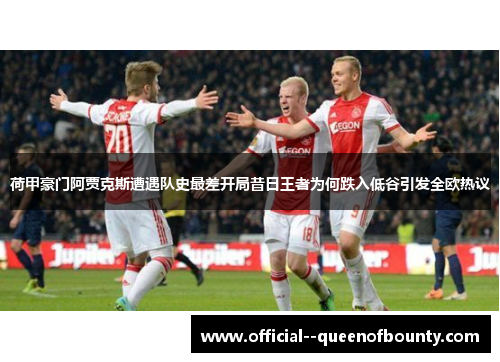 荷甲豪门阿贾克斯遭遇队史最差开局昔日王者为何跌入低谷引发全欧热议