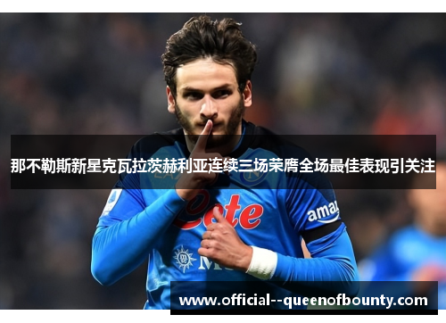 那不勒斯新星克瓦拉茨赫利亚连续三场荣膺全场最佳表现引关注