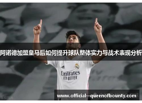 阿诺德加盟皇马后如何提升球队整体实力与战术表现分析