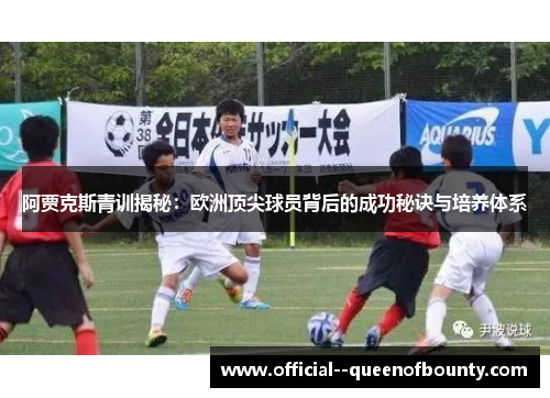 阿贾克斯青训揭秘：欧洲顶尖球员背后的成功秘诀与培养体系