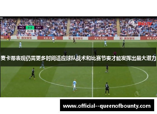 麦卡蒂表现仍需更多时间适应球队战术和比赛节奏才能发挥出最大潜力 麦卡蒂表现仍需更多时间适应球队战术和比赛节奏才能发挥出最大潜力