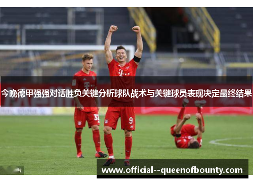 今晚德甲强强对话胜负关键分析球队战术与关键球员表现决定最终结果