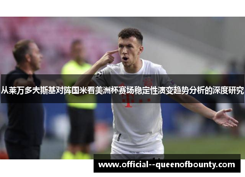 从莱万多夫斯基对阵国米看美洲杯赛场稳定性演变趋势分析的深度研究