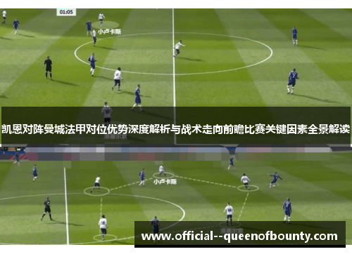 凯恩对阵曼城法甲对位优势深度解析与战术走向前瞻比赛关键因素全景解读 凯恩对阵曼城法甲对位优势深度解析与战术走向前瞻比赛关键因素全景解读