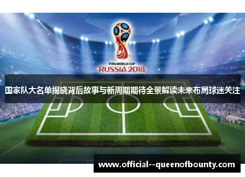 国家队大名单揭晓背后故事与新周期期待全景解读未来布局球迷关注 国家队大名单揭晓背后故事与新周期期待全景解读未来布局球迷关注