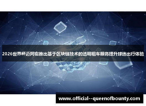 2026世界杯迈阿密推出基于区块链技术的透明租车服务提升球迷出行体验
