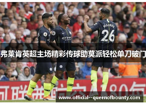 弗莱肯英超主场精彩传球助莫派轻松单刀破门 弗莱肯英超主场精彩传球助莫派轻松单刀破门