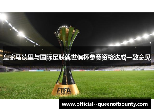 皇家马德里与国际足联就世俱杯参赛资格达成一致意见 皇家马德里与国际足联就世俱杯参赛资格达成一致意见