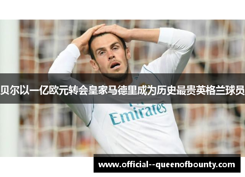 贝尔以一亿欧元转会皇家马德里成为历史最贵英格兰球员