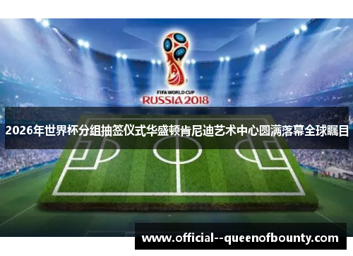 2026年世界杯分组抽签仪式华盛顿肯尼迪艺术中心圆满落幕全球瞩目 2026年世界杯分组抽签仪式华盛顿肯尼迪艺术中心圆满落幕全球瞩目