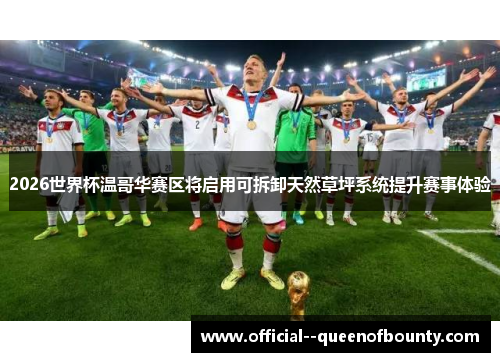 2026世界杯温哥华赛区将启用可拆卸天然草坪系统提升赛事体验 2026世界杯温哥华赛区将启用可拆卸天然草坪系统提升赛事体验