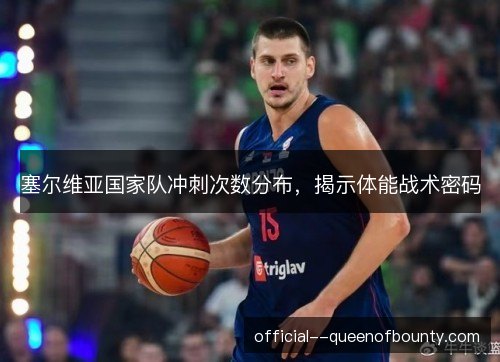 塞尔维亚国家队冲刺次数分布，揭示体能战术密码