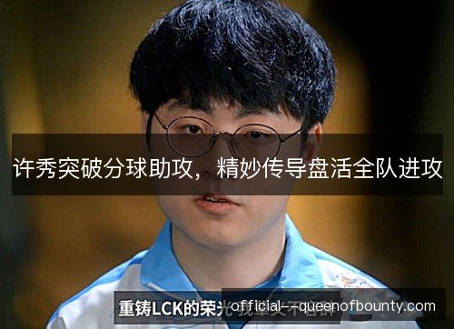 许秀突破分球助攻，精妙传导盘活全队进攻